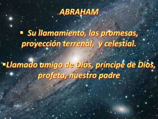 ABRAHAM

     Su llamamiento, las promesas,
    proyección terrenal, y celestial.

Llamado amigo de Dios, príncipe de Di...