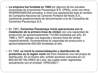  La empresa fue fundada en 1949 por algunos de los actuales
accionistas de Inversiones Pacasmayo S.A. (IPSA), junto con o...