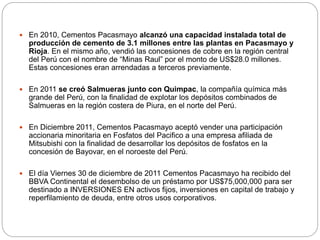  En 2010, Cementos Pacasmayo alcanzó una capacidad instalada total de
producción de cemento de 3.1 millones entre las pla...