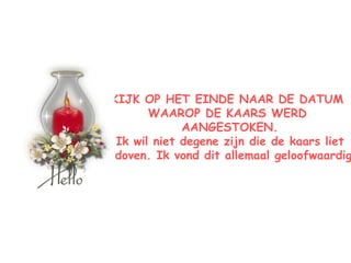 KIJK OP HET EINDE NAAR DE DATUM  WAAROP DE KAARS WERD  AANGESTOKEN. Ik wil niet degene zijn die de kaars liet Uitdoven. Ik vond dit allemaal geloofwaardig.  