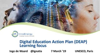Digital Education Action Plan (DEAP)
Learning focus
Inge de Waard @Ignatia 7 March ’19 UNESCO, Paris
 