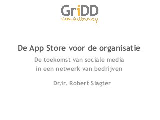 De App Store voor de organisatie
De toekomst van sociale media
in een netwerk van bedrijven
Dr.ir. Robert Slagter
 
