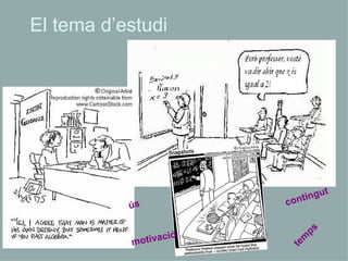 El tema d’estudi ús motivació temps contingut 