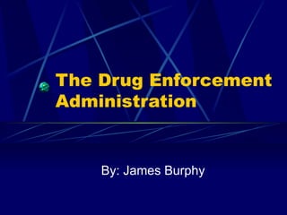 The Drug Enforcement Administration By: James Burphy 