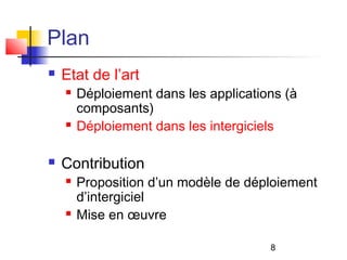 8
Plan
 Etat de l’art
 Déploiement dans les applications (à
composants)
 Déploiement dans les intergiciels
 Contribution
 Proposition d’un modèle de déploiement
d’intergiciel
 Mise en œuvre
 