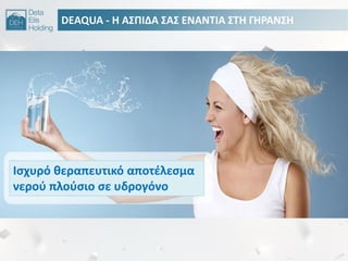 DEAQUA - Θ Α΢ΠΙΔΑ ΢Α΢ ΕΝΑΝΣΙΑ ΢ΣΘ ΓΘΡΑΝ΢Θ
Ιςχυρό κεραπευτικό αποτζλεςμα
νεροφ πλοφςιο ςε υδρογόνο
 