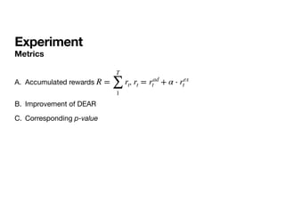 Experiment
Metrics
A. Accumulated rewards , 

B. Improvement of DEAR

C. Corresponding p-value
R =
T
∑
1
rt rt = rad
t + α ⋅ rex
t
 