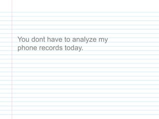You don’t have to analyze my
phone records today.
 