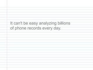 It can't be easy analyzing billions
of phone records every day.
 