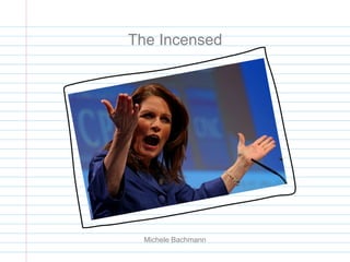 Michele Bachmann
The Incensed
 