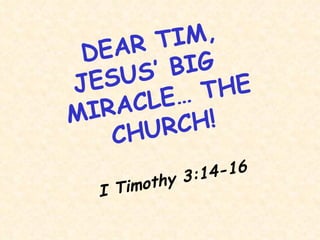 DEAR TIM, JESUS’ BIG  MIRACLE… THE CHURCH! I Timothy 3:14-16 