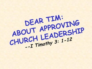 DEAR TIM: ABOUT APPROVING CHURCH LEADERSHIP --I Timothy 3: 1-12 