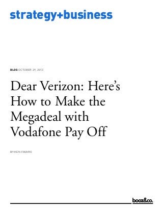 BLOG OCTOBER 29, 2013

Dear Verizon: Here’s
How to Make the
Megadeal with
Vodafone Pay Off
BY KEN FAVARO

www.strategy-business.com

strategy+business

 