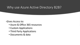 Why use Azure Active Directory B2B?
-Gives Access to:
• Azure & Office 365 resources
• Custom Applications
• Third Party A...