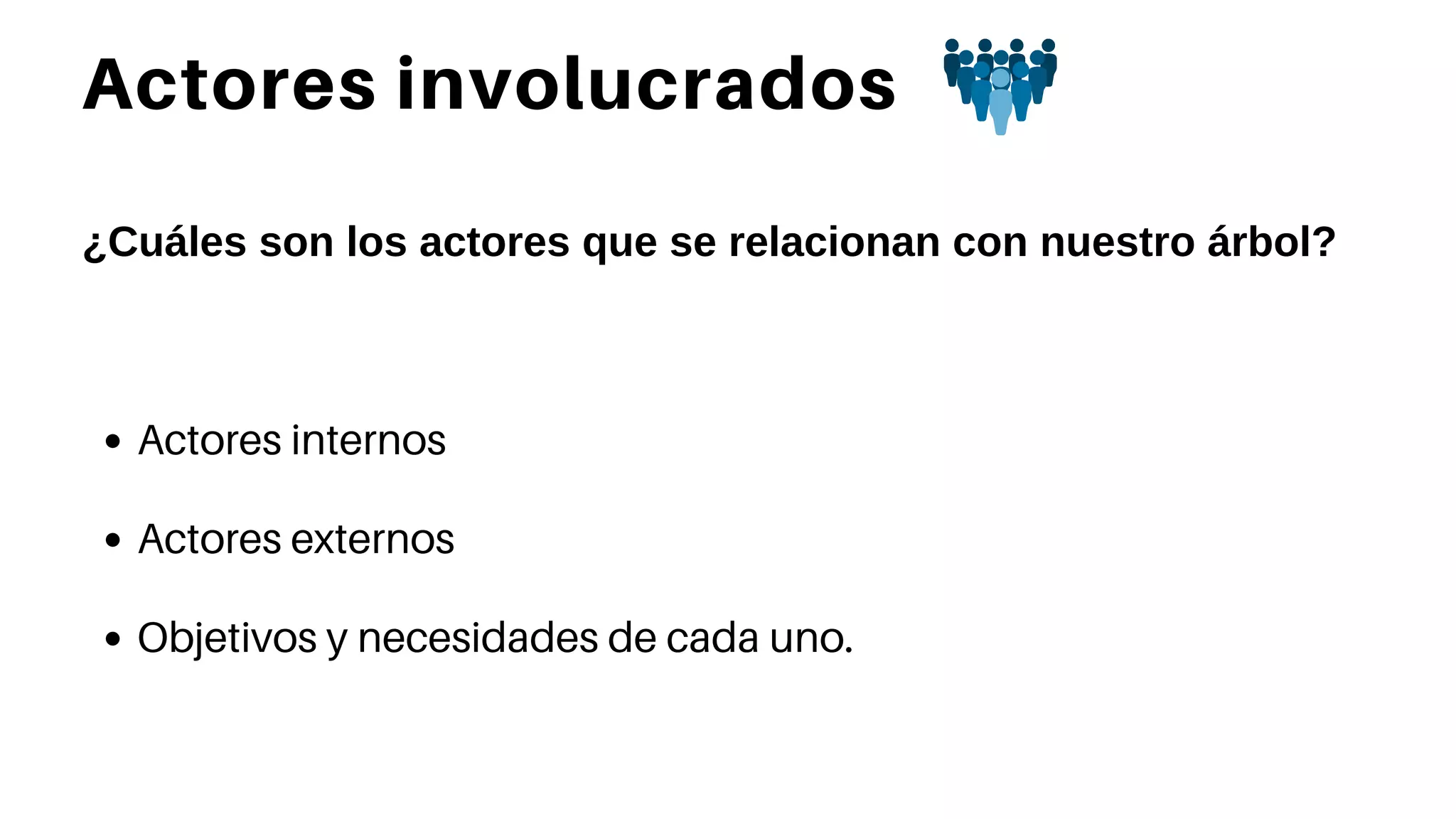 Actores involucrados
¿Cuáles son los actores que se relacionan con nuestro árbol?
Actores internos
Actores externos
Objetivos y necesidades de cada uno.
 