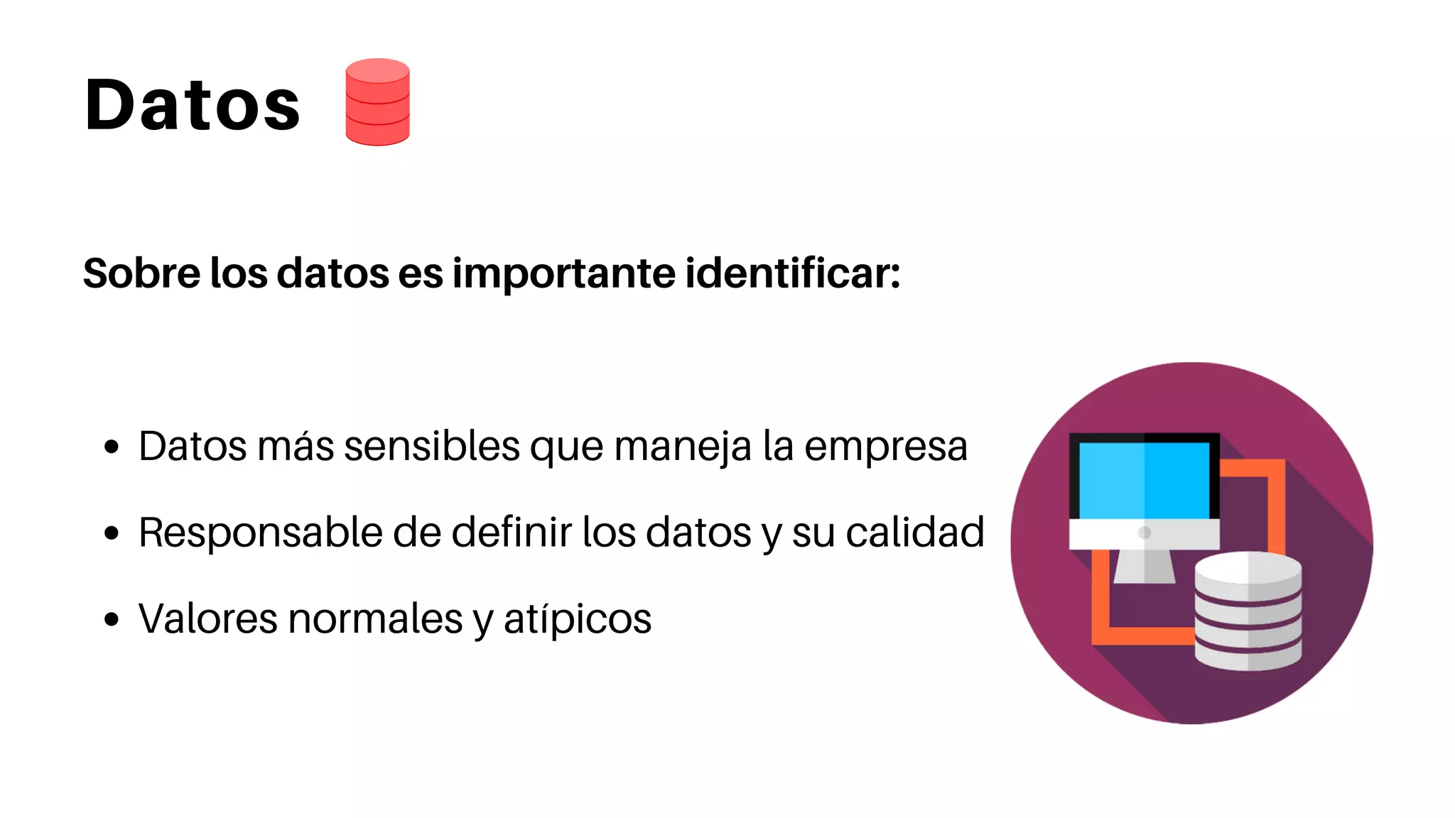 Datos
Sobre los datos es importante identificar:
Datos más sensibles que maneja la empresa
Responsable de definir los datos y su calidad
Valores normales y atípicos
 