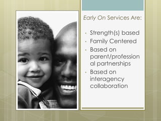 Early On Services Are:

•   Strength(s) based
•   Family Centered
•   Based on
    parent/profession
    al partnerships
•...