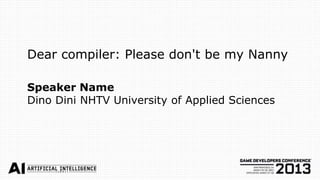 Dear compiler: Please don't be my Nanny

Speaker Name
Dino Dini NHTV University of Applied Sciences
 