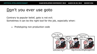 Don't you ever use goto
Contrary to popular belief, goto is not evil.
Sometimes it can be the right tool for the job, especially when:

    ●   Prototyping non production code
 