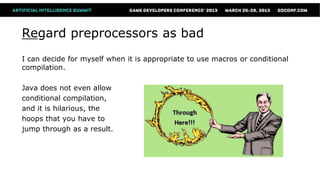 Regard preprocessors as bad
I can decide for myself when it is appropriate to use macros or conditional
compilation.

Java does not even allow
conditional compilation,
and it is hilarious, the
hoops that you have to
jump through as a result.
 