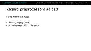 Regard preprocessors as bad
Some legitimate uses:

●   Porting legacy code
●   Avoiding repetitive boilerplate
 