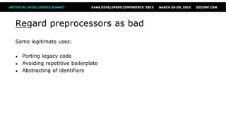 Regard preprocessors as bad
Some legitimate uses:

●   Porting legacy code
●   Avoiding repetitive boilerplate
●   Abstracting of identifiers
 