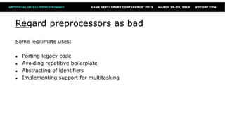 Regard preprocessors as bad
Some legitimate uses:

●   Porting legacy code
●   Avoiding repetitive boilerplate
●   Abstracting of identifiers
●   Implementing support for multitasking
 