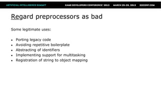 Regard preprocessors as bad
Some legitimate uses:

●   Porting legacy code
●   Avoiding repetitive boilerplate
●   Abstracting of identifiers
●   Implementing support for multitasking
●   Registration of string to object mapping
 