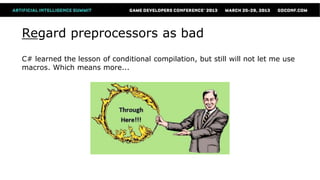 Regard preprocessors as bad
C# learned the lesson of conditional compilation, but still will not let me use
macros. Which means more...
 