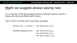 Might we suggest always saying new
It is a sad fact of life that programs have to allocate memory, which is
messy and slow and affects performance.

But to rub it in all the time is just plain senseless.

         Vector3 vec = current + new Vector3(1,2,3);

         DoSomethingImportant(        new Vector3(a,b,c),
                                      new Vector3(d,e,f),
                                      new Vector3(g,h,i));
 