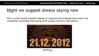 Might we suggest always saying new
This is what would actually happen if experienced programmers were not
constantly reminded that doing stuff causes memory allocations:




                               Nothing....
 
