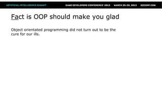Fact is OOP should make you glad
Object orientated programming did not turn out to be the
cure for our ills.
 