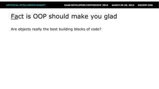 Fact is OOP should make you glad
Are objects really the best building blocks of code?
 