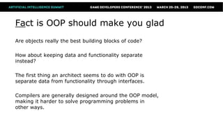 Fact is OOP should make you glad
Are objects really the best building blocks of code?

How about keeping data and functionality separate
instead?

The first thing an architect seems to do with OOP is
separate data from functionality through interfaces.

Compilers are generally designed around the OOP model,
making it harder to solve programming problems in
other ways.
 