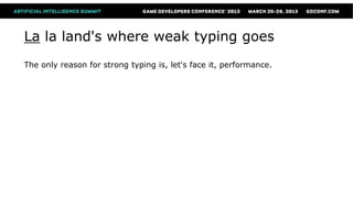 La la land's where weak typing goes
The only reason for strong typing is, let's face it, performance.
 