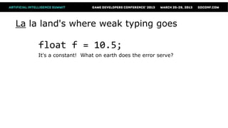 La la land's where weak typing goes

    float f = 10.5;
    It's a constant! What on earth does the error serve?
 