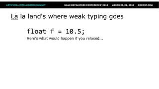La la land's where weak typing goes

    float f = 10.5;
    Here's what would happen if you relaxed...
 