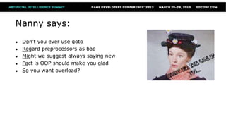 Nanny says:
●   Don't you ever use goto
●   Regard preprocessors as bad
●   Might we suggest always saying new
●   Fact is OOP should make you glad
●   So you want overload?
 