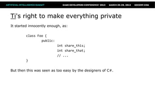 Ti's right to make everything private
It started innocently enough, as:

        class Foo {
                public:
                          int share_this;
                          int share_that;
                          // ...
        }

But then this was seen as too easy by the designers of C#.
 