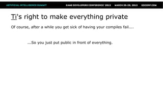Ti's right to make everything private
Of course, after a while you get sick of having your compiles fail....



         ...So you just put public in front of everything.
 