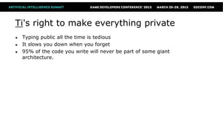 Ti's right to make everything private
●   Typing public all the time is tedious
●   It slows you down when you forget
●   95% of the code you write will never be part of some giant
    architecture.
 