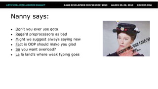 Nanny says:
●   Don't you ever use goto
●   Regard preprocessors as bad
●   Might we suggest always saying new
●   Fact is OOP should make you glad
●   So you want overload?
●   La la land's where weak typing goes
 