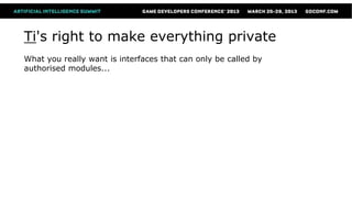 Ti's right to make everything private
What you really want is interfaces that can only be called by
authorised modules...
 