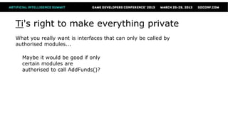 Ti's right to make everything private
What you really want is interfaces that can only be called by
authorised modules...

  Maybe it would be good if only
  certain modules are
  authorised to call AddFunds()?
 