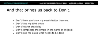 And that brings us back to Don't.

   ●   Don't   think you know my needs better than me
   ●   Don't   take my tools away
   ●   Don't   restrict creativity
   ●   Don't   complicate the simple in the name of an ideal
   ●   Don't   stop me doing what needs to be done
 