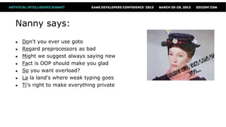 Nanny says:
●   Don't you ever use goto
●   Regard preprocessors as bad
●   Might we suggest always saying new
●   Fact is OOP should make you glad
●   So you want overload?
●   La la land's where weak typing goes
●   Ti's right to make everything private
 