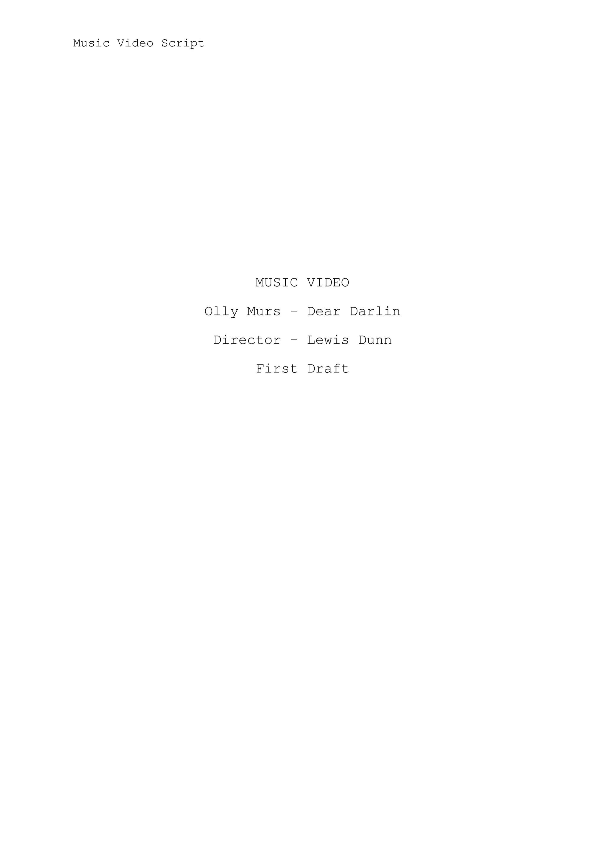 Music Video Script

MUSIC VIDEO
Olly Murs – Dear Darlin
Director – Lewis Dunn
First Draft

 