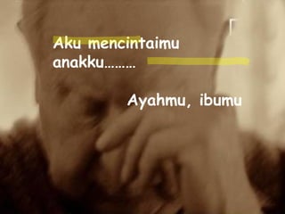 Aku mencintaimu anakku……… Ayahmu, ibumu 
