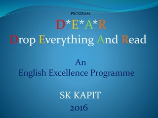 D*E*A*R
Drop Everything And Read
An
English Excellence Programme
SK KAPIT
2016
PROGRAM
 
