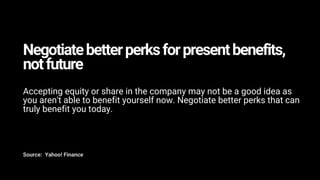 Negotiatebetterperksforpresentbenefits,
notfuture
Accepting equity or share in the company may not be a good idea as
you a...